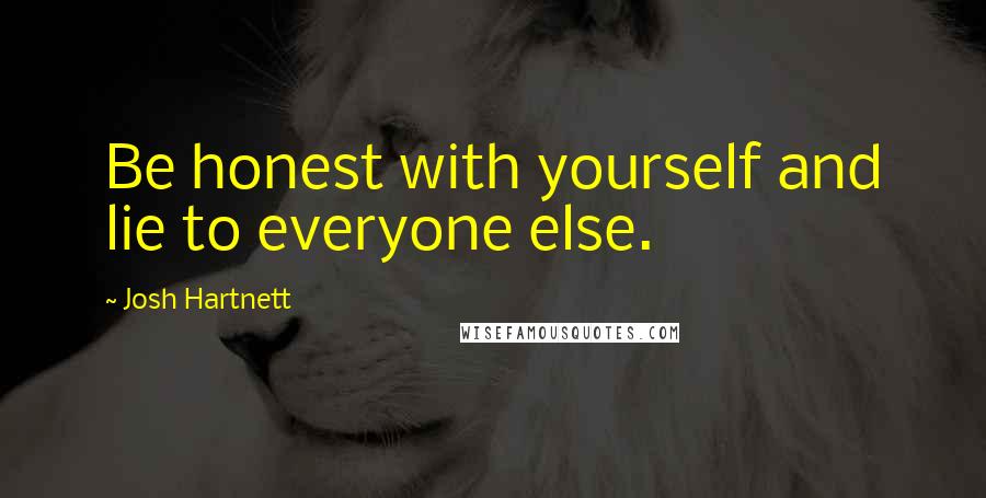 Josh Hartnett quotes: Be honest with yourself and lie to everyone else.