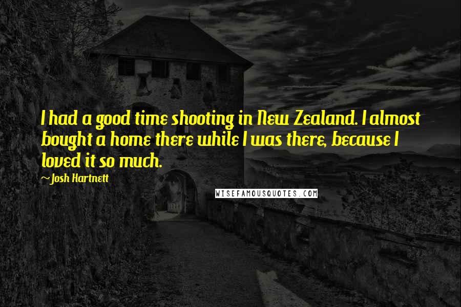 Josh Hartnett quotes: I had a good time shooting in New Zealand. I almost bought a home there while I was there, because I loved it so much.