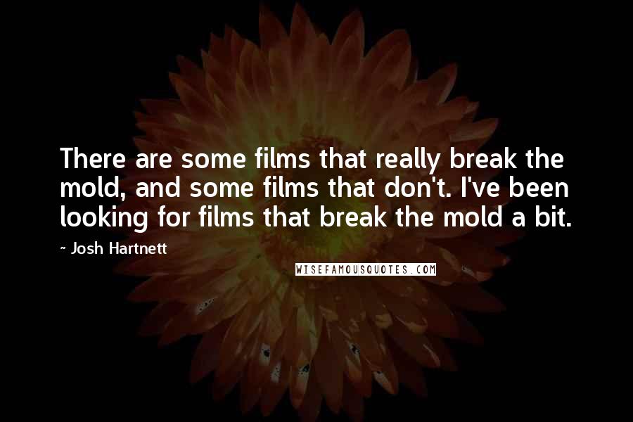 Josh Hartnett quotes: There are some films that really break the mold, and some films that don't. I've been looking for films that break the mold a bit.