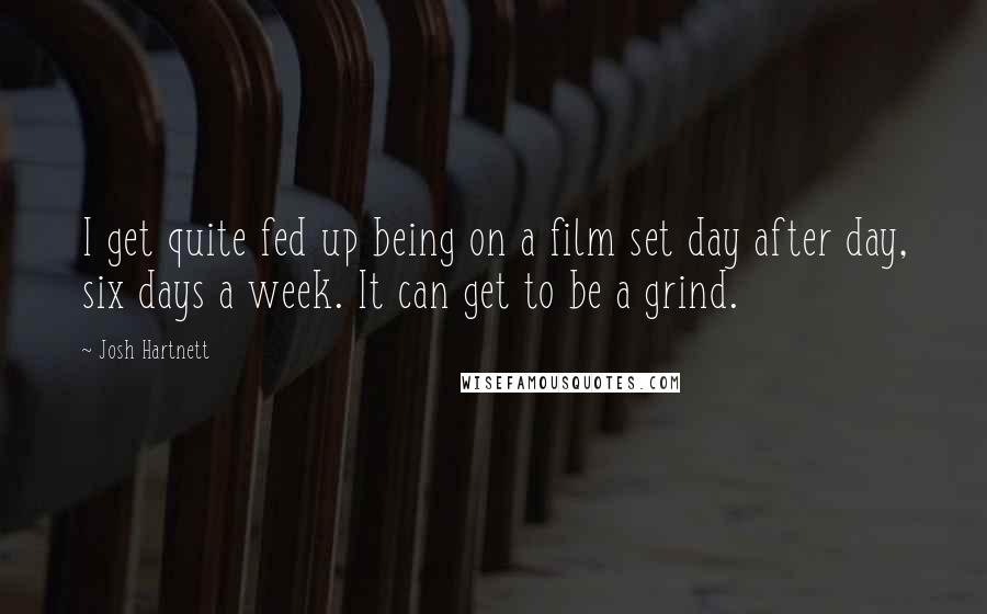Josh Hartnett quotes: I get quite fed up being on a film set day after day, six days a week. It can get to be a grind.