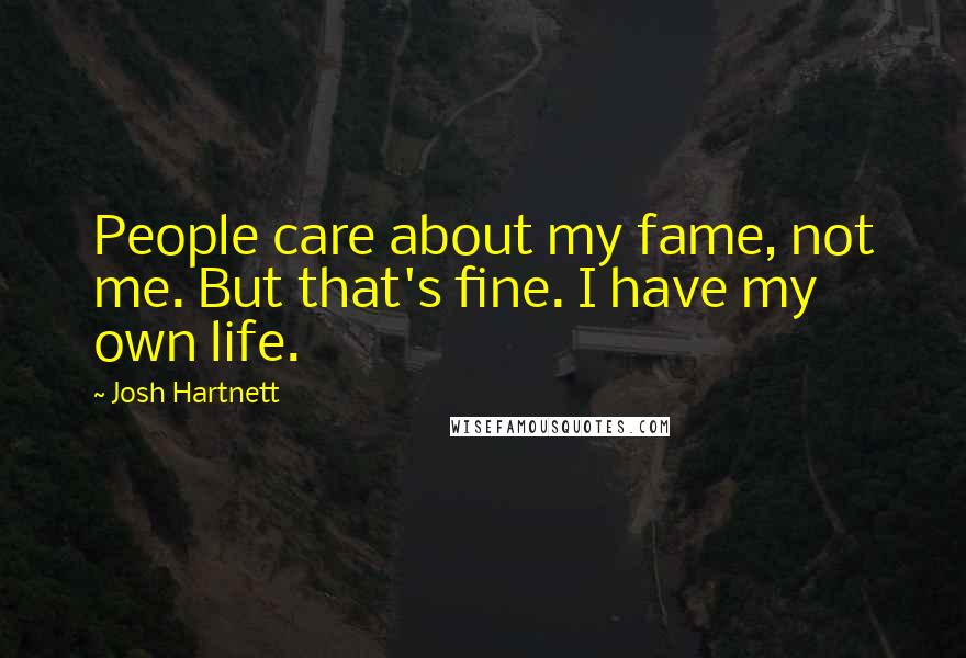 Josh Hartnett quotes: People care about my fame, not me. But that's fine. I have my own life.
