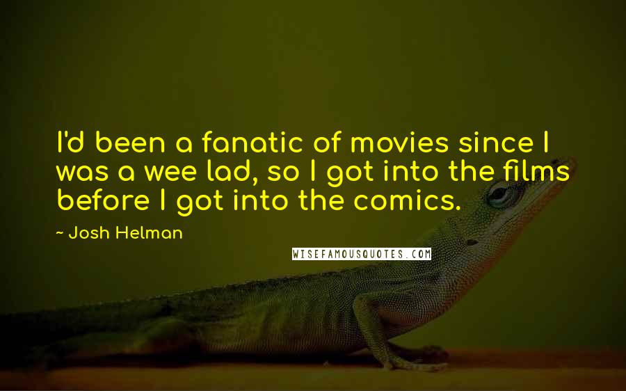 Josh Helman quotes: I'd been a fanatic of movies since I was a wee lad, so I got into the films before I got into the comics.