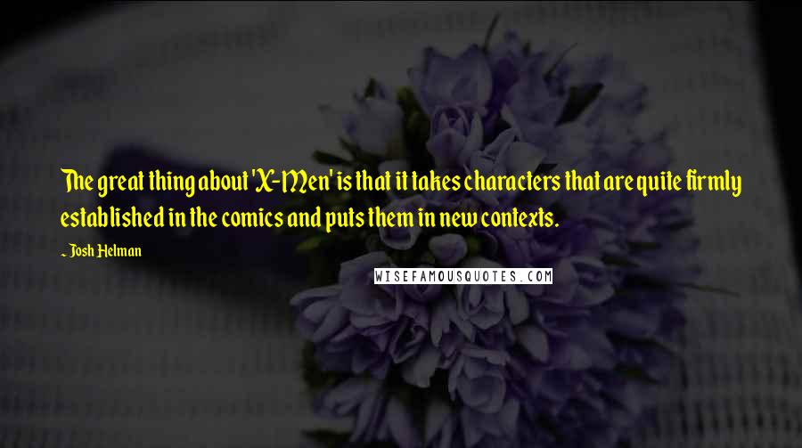 Josh Helman quotes: The great thing about 'X-Men' is that it takes characters that are quite firmly established in the comics and puts them in new contexts.