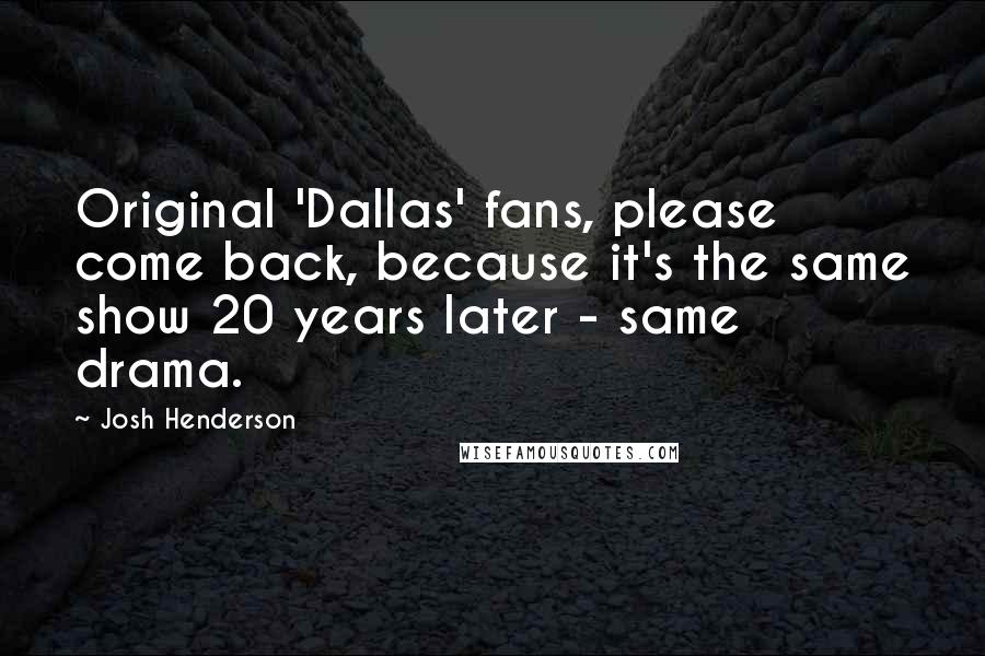 Josh Henderson quotes: Original 'Dallas' fans, please come back, because it's the same show 20 years later - same drama.