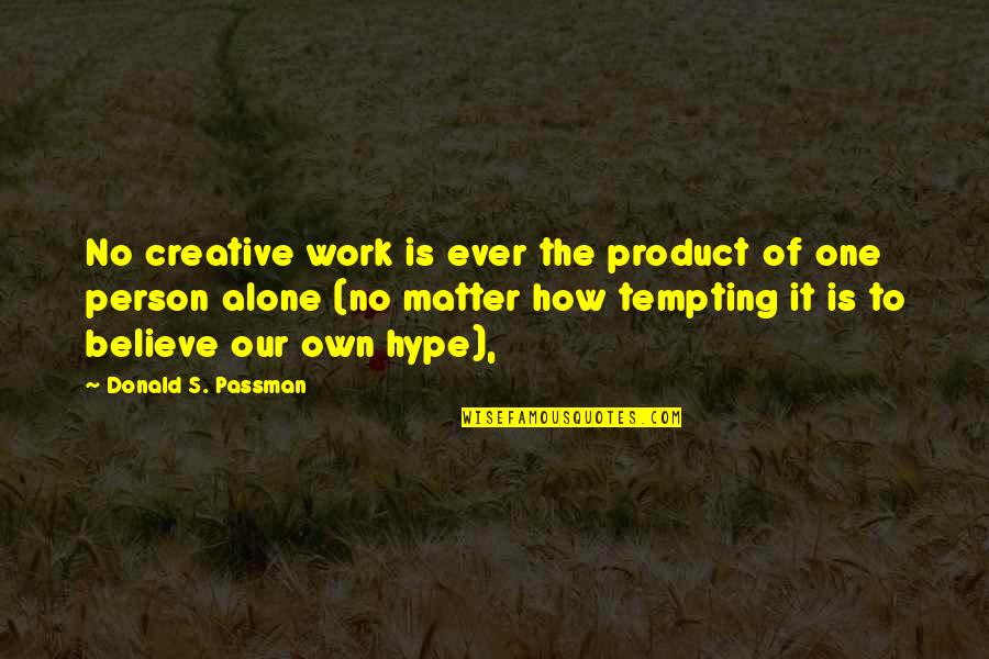 Josh Holloway Sawyer Quotes By Donald S. Passman: No creative work is ever the product of Josh Holloway Sawyer Quotes By Donald S. Passman: No creative work is ever the product of