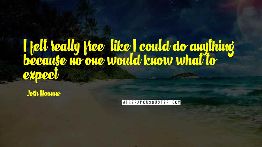 Josh Homme quotes: I felt really free, like I could do anything, because no one would know what to expect.