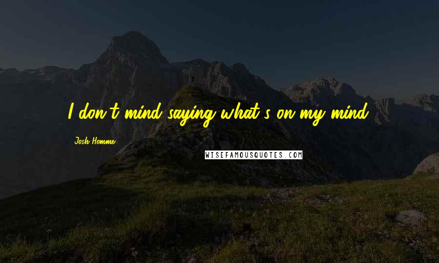 Josh Homme quotes: I don't mind saying what's on my mind.