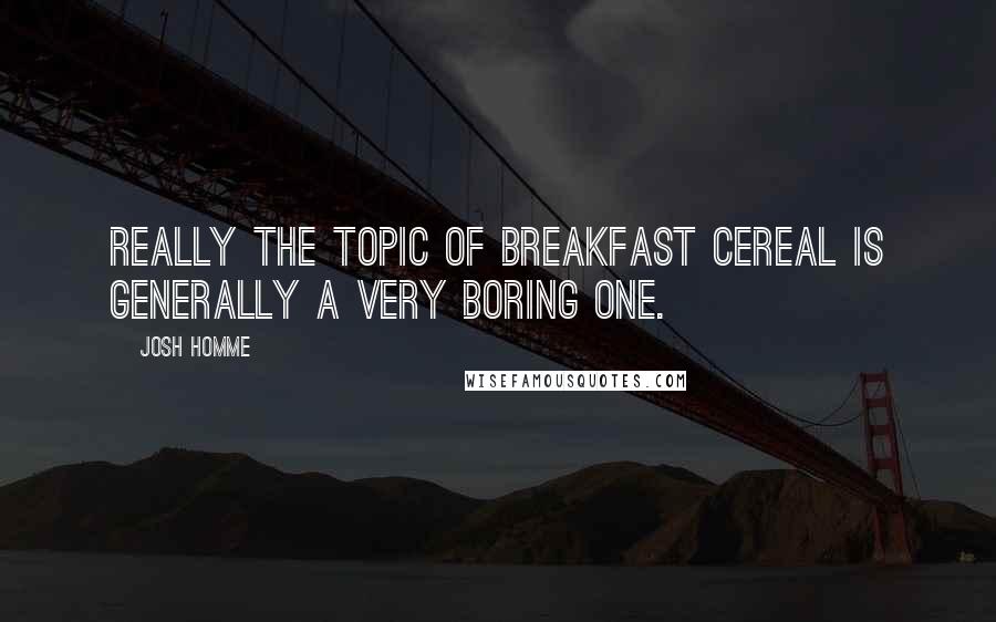 Josh Homme quotes: Really the topic of breakfast cereal is generally a very boring one.