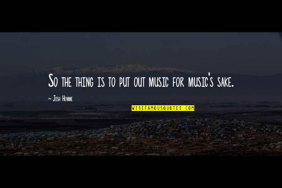 Josh Homme Quotes By Josh Homme: So the thing is to put out music