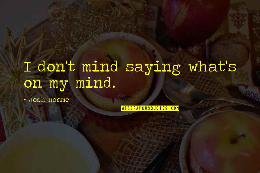 Josh Homme Quotes By Josh Homme: I don't mind saying what's on my mind.