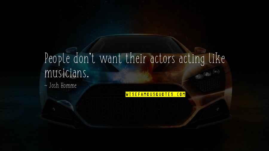 Josh Homme's Quotes By Josh Homme: People don't want their actors acting like musicians.