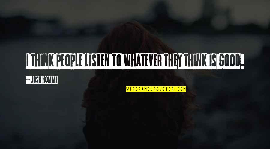 Josh Homme's Quotes By Josh Homme: I think people listen to whatever they think