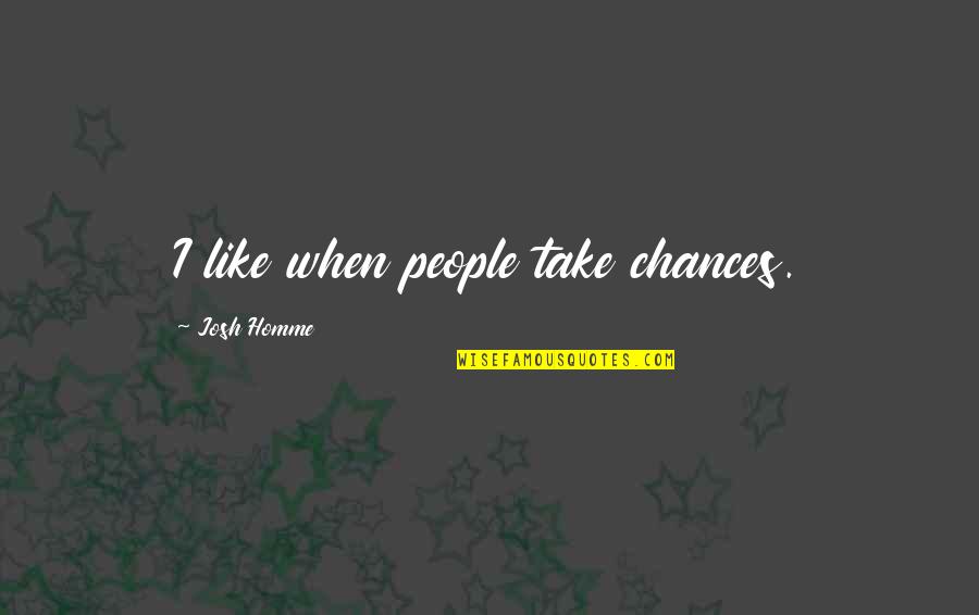 Josh Homme's Quotes By Josh Homme: I like when people take chances.