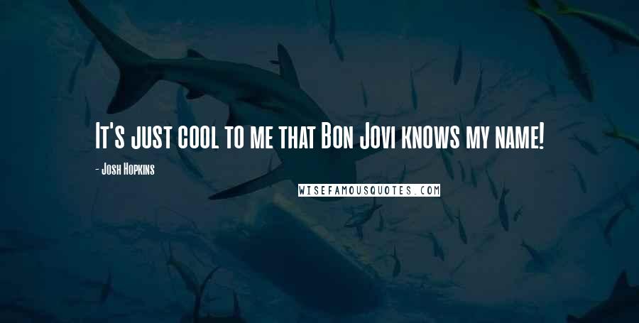 Josh Hopkins quotes: It's just cool to me that Bon Jovi knows my name!