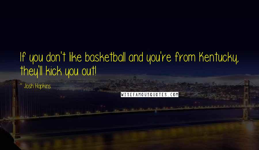 Josh Hopkins quotes: If you don't like basketball and you're from Kentucky, they'll kick you out!