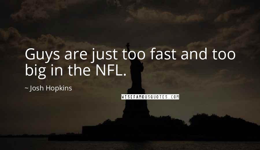 Josh Hopkins quotes: Guys are just too fast and too big in the NFL.