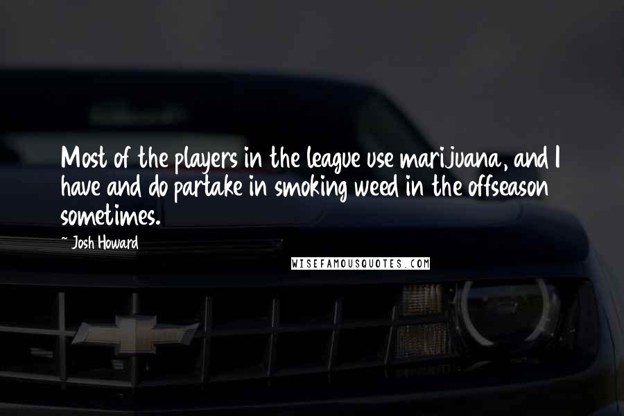 Josh Howard quotes: Most of the players in the league use marijuana, and I have and do partake in smoking weed in the offseason sometimes.