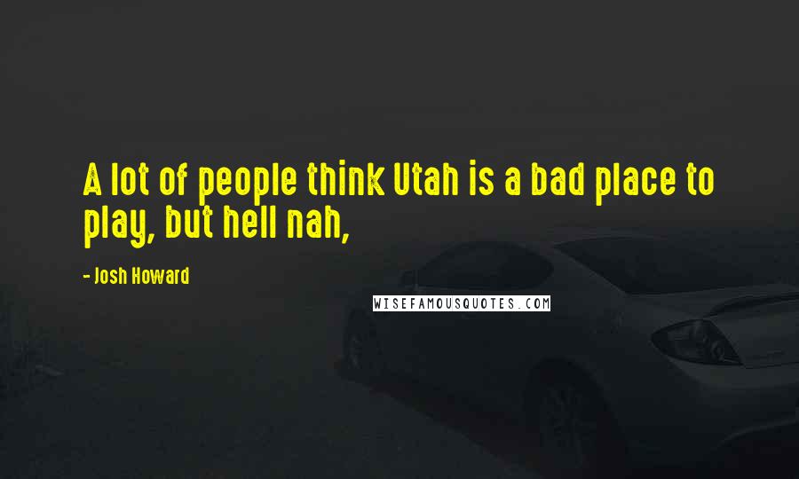 Josh Howard quotes: A lot of people think Utah is a bad place to play, but hell nah,