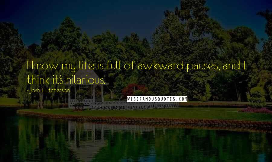 Josh Hutcherson quotes: I know my life is full of awkward pauses, and I think it's hilarious.