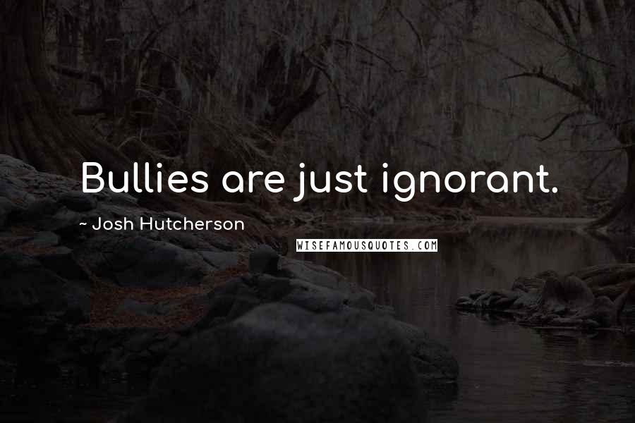 Josh Hutcherson quotes: Bullies are just ignorant.