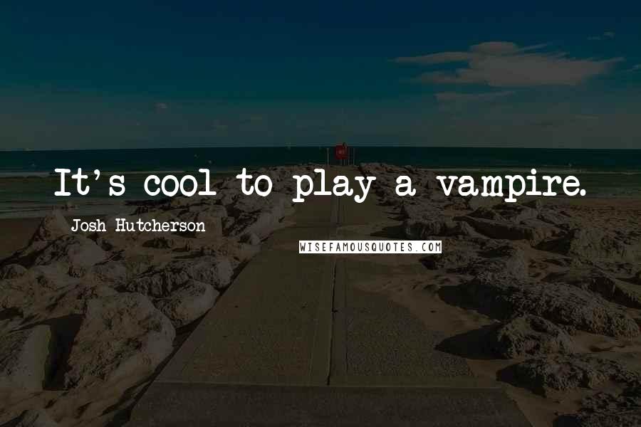 Josh Hutcherson quotes: It's cool to play a vampire.