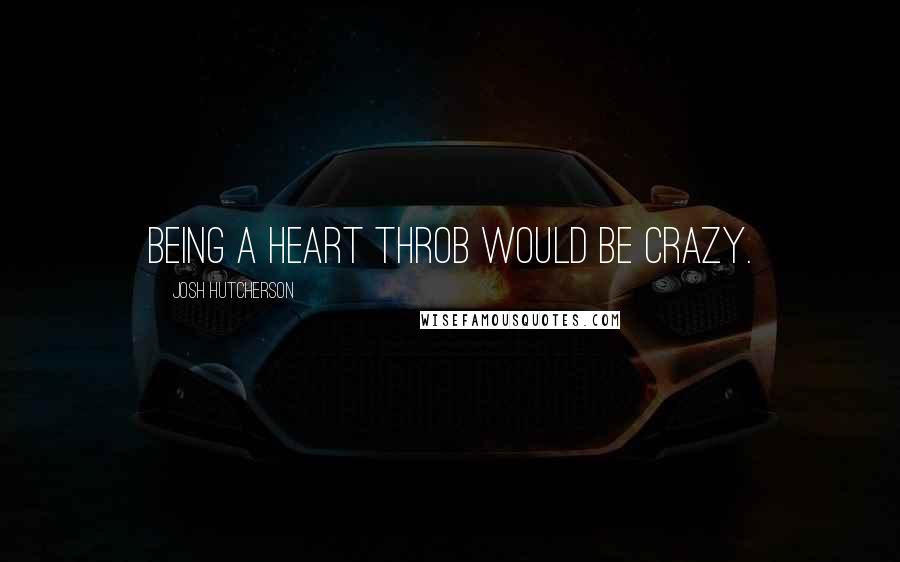 Josh Hutcherson quotes: Being a heart throb would be crazy.