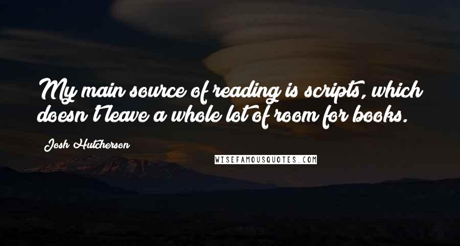 Josh Hutcherson quotes: My main source of reading is scripts, which doesn't leave a whole lot of room for books.