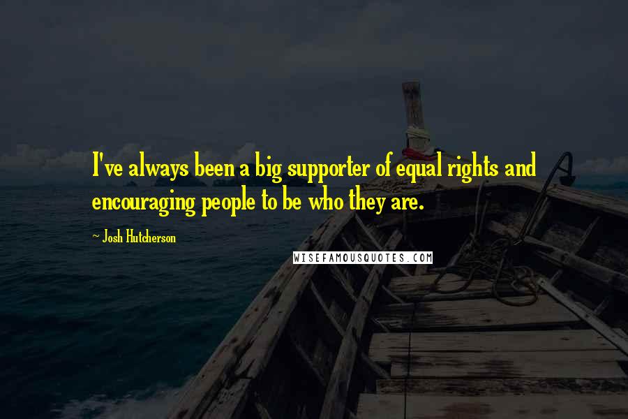 Josh Hutcherson quotes: I've always been a big supporter of equal rights and encouraging people to be who they are.