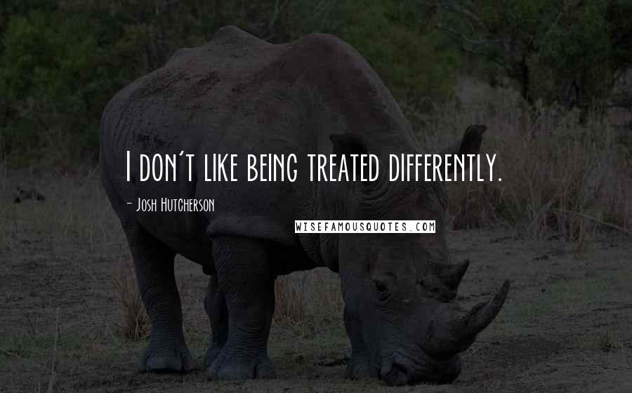 Josh Hutcherson quotes: I don't like being treated differently.