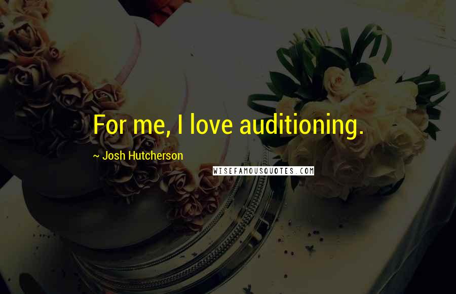 Josh Hutcherson quotes: For me, I love auditioning.