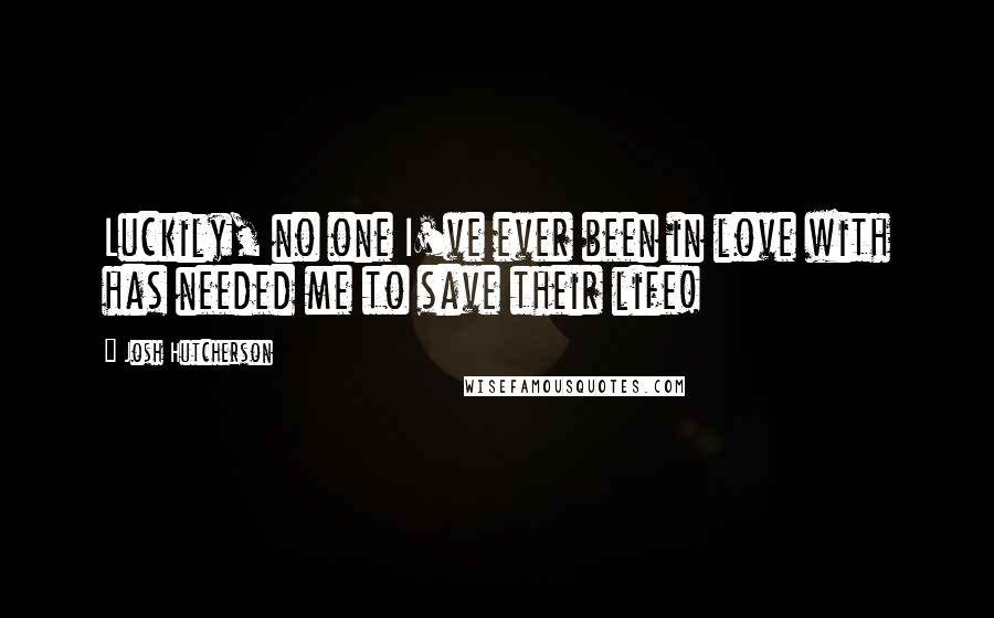 Josh Hutcherson quotes: Luckily, no one I've ever been in love with has needed me to save their life!