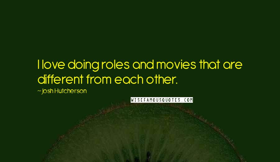 Josh Hutcherson quotes: I love doing roles and movies that are different from each other.