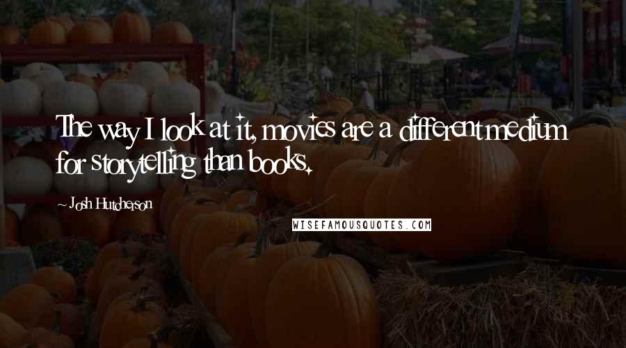 Josh Hutcherson quotes: The way I look at it, movies are a different medium for storytelling than books.