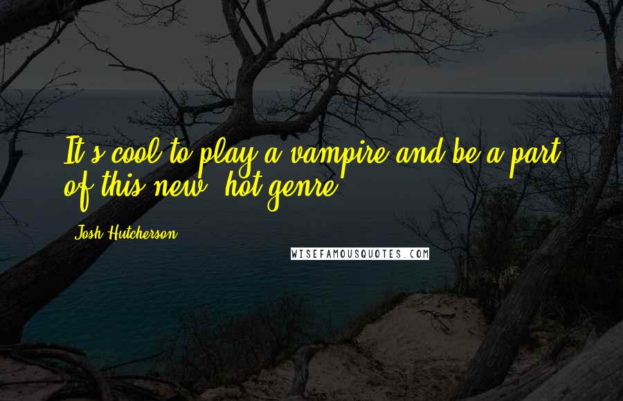 Josh Hutcherson quotes: It's cool to play a vampire and be a part of this new, hot genre.