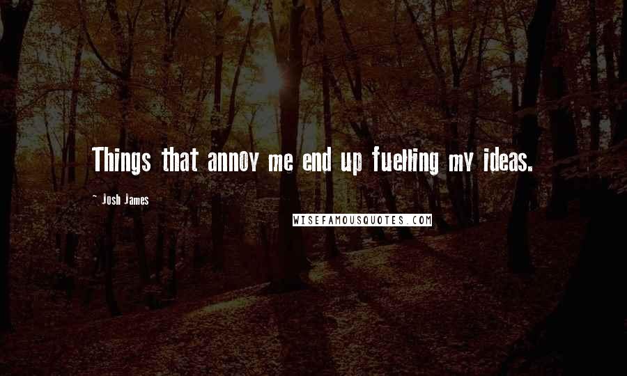 Josh James quotes: Things that annoy me end up fuelling my ideas.