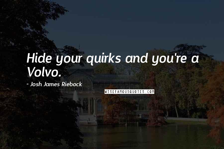 Josh James Riebock quotes: Hide your quirks and you're a Volvo.