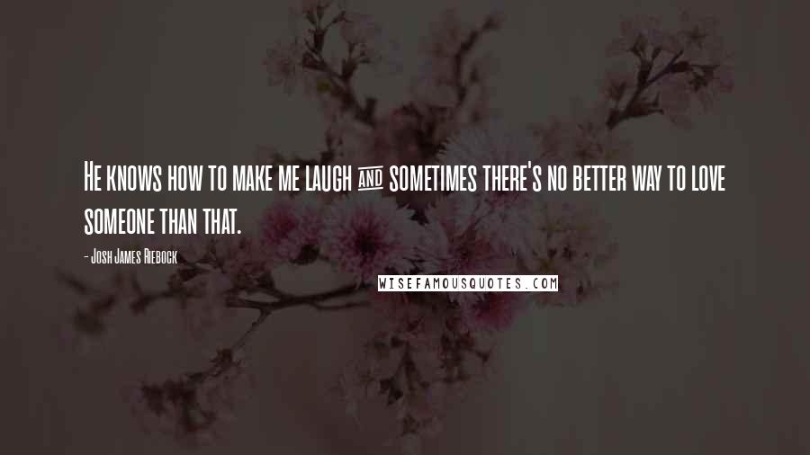 Josh James Riebock quotes: He knows how to make me laugh & sometimes there's no better way to love someone than that.