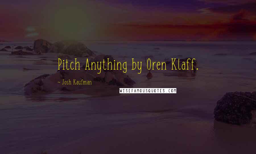 Josh Kaufman quotes: Pitch Anything by Oren Klaff.