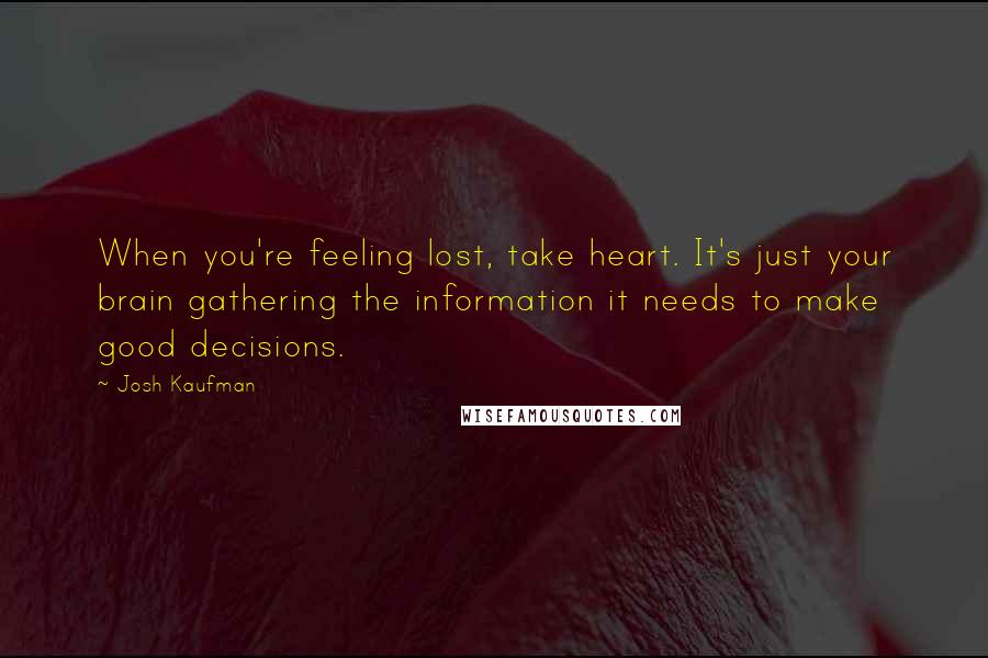 Josh Kaufman quotes: When you're feeling lost, take heart. It's just your brain gathering the information it needs to make good decisions.