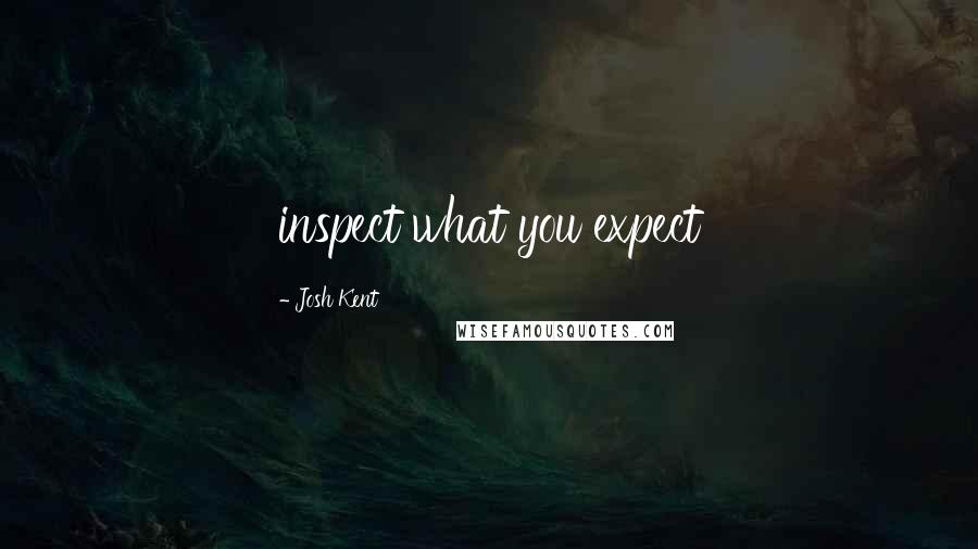 Josh Kent quotes: inspect what you expect
