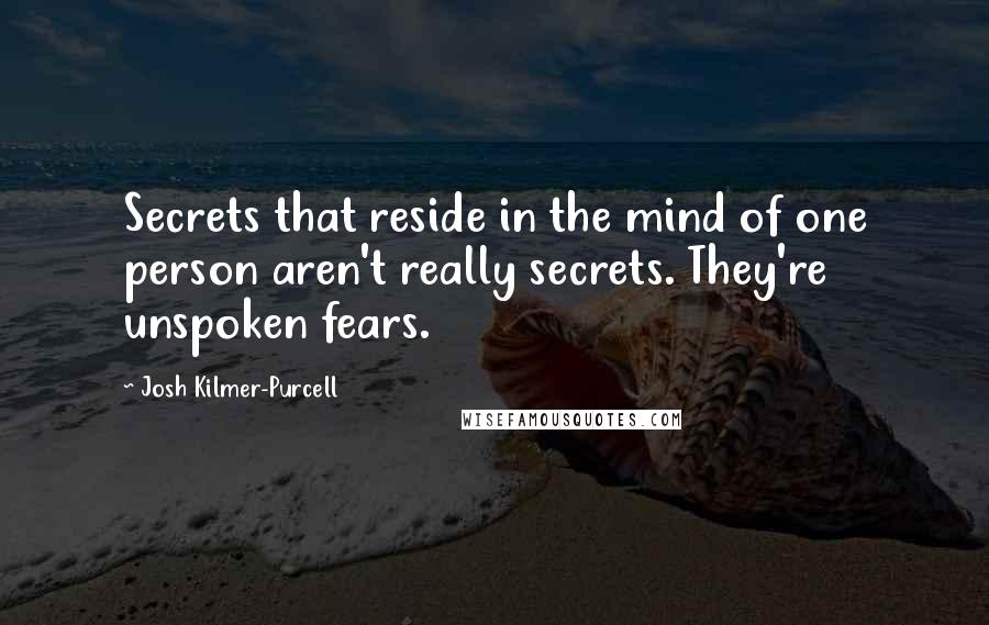 Josh Kilmer-Purcell quotes: Secrets that reside in the mind of one person aren't really secrets. They're unspoken fears.