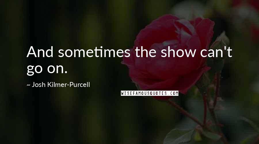 Josh Kilmer-Purcell quotes: And sometimes the show can't go on.
