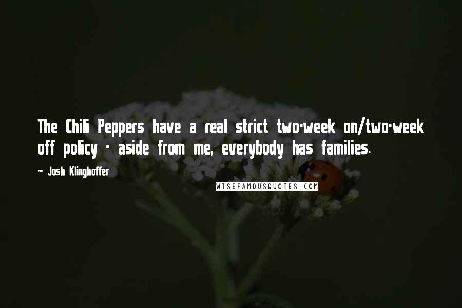 Josh Klinghoffer quotes: The Chili Peppers have a real strict two-week on/two-week off policy - aside from me, everybody has families.