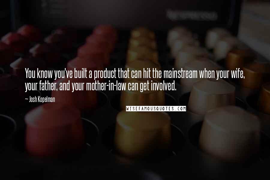 Josh Kopelman quotes: You know you've built a product that can hit the mainstream when your wife, your father, and your mother-in-law can get involved.