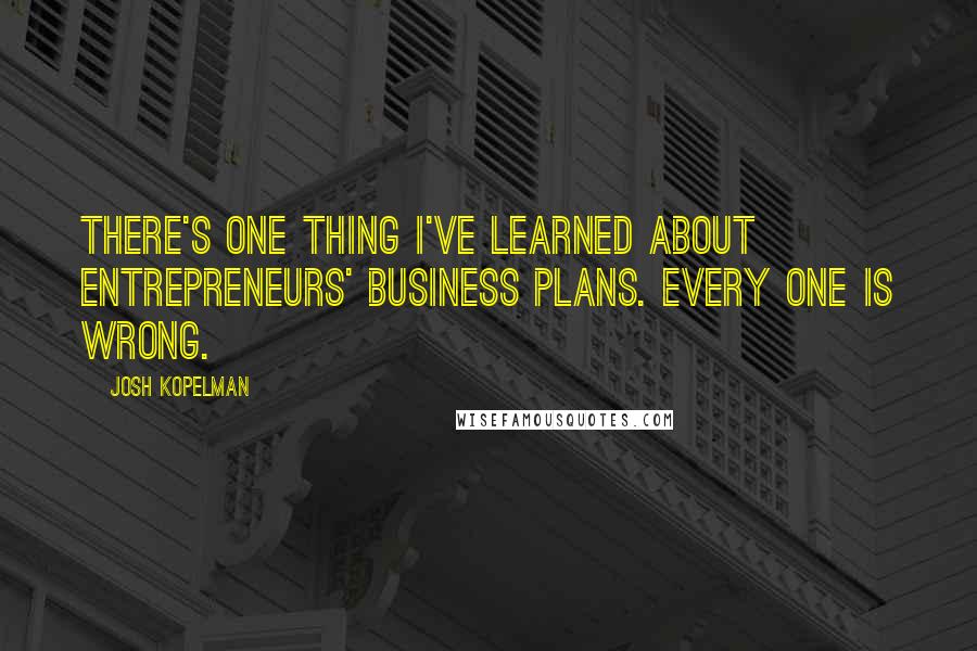 Josh Kopelman quotes: There's one thing I've learned about entrepreneurs' business plans. Every one is wrong.