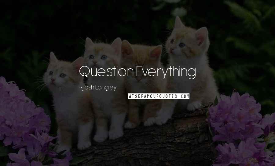 Josh Langley quotes: Question Everything