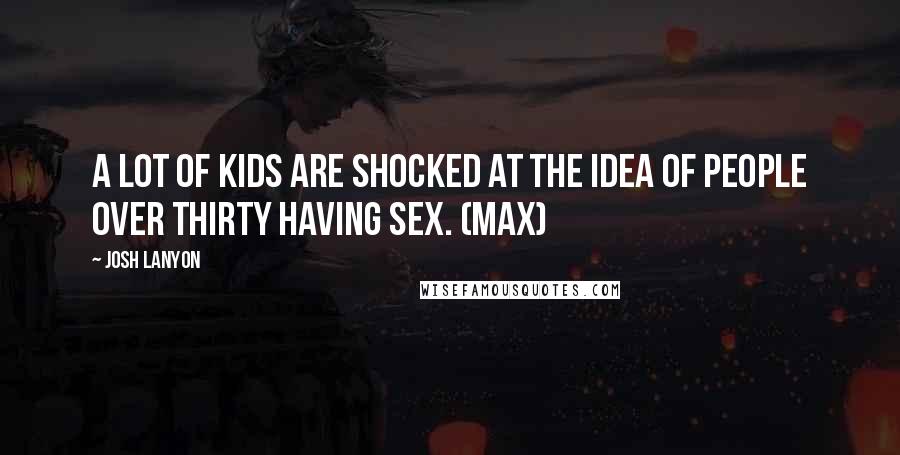 Josh Lanyon quotes: A lot of kids are shocked at the idea of people over thirty having sex. (Max)