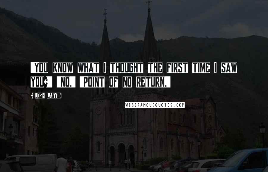 Josh Lanyon quotes: 'You know what I thought the first time I saw you?' 'No.' 'Point of no return.'