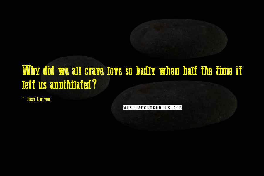 Josh Lanyon quotes: Why did we all crave love so badly when half the time it left us annihilated?