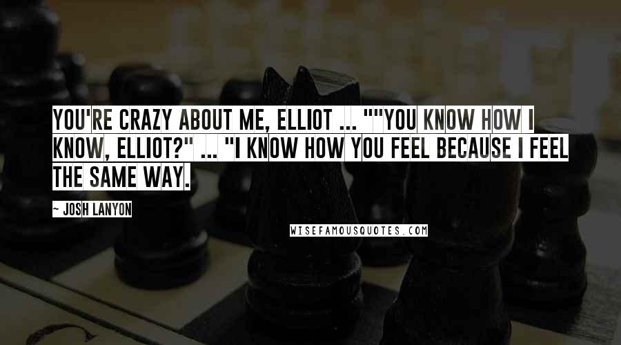 Josh Lanyon quotes: You're crazy about me, Elliot ... ""You know how I know, Elliot?" ... "I know how you feel because I feel the same way.